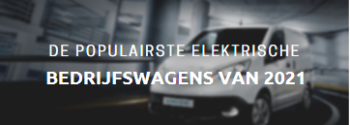 De populairste elektrische bedrijfswagens van 2021